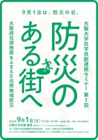 大阪大学社学共創連続セミナー第1回「防災のある街へ　大阪府北部地震をふまえた北摂地域防災」