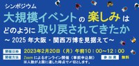 2/20(月)開催オンラインシンポジウム「大規模イベントの楽しみはどのように取り戻されてきたか～2025年大阪・関西万博を見据えて～」